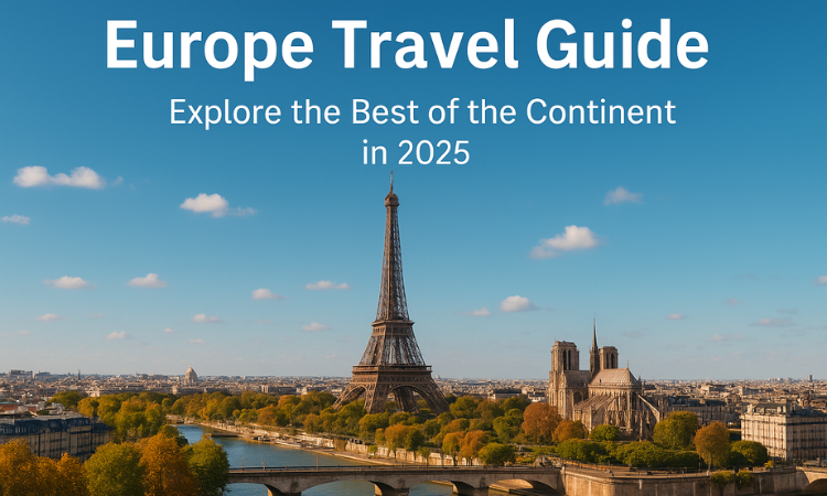 Panoramic view of Paris featuring the Eiffel Tower, Notre-Dame Cathedral, and the Seine River under a clear blue sky, with the text “Europe Travel Guide: Explore the Best of the Continent in 2025” displayed above.